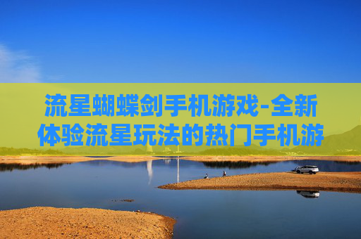 流星蝴蝶剑手机游戏-全新体验流星玩法的热门手机游戏 流星蝴蝶剑手机游戏-全新体验流星玩法的热门手机游戏