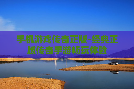 手机游戏传奇正版-经典正版传奇手游畅玩体验 手机游戏传奇正版-经典正版传奇手游畅玩体验