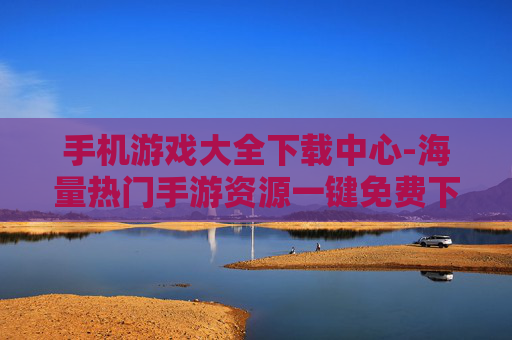 手机游戏大全下载中心-海量热门手游资源一键免费下载处 手机游戏大全下载中心-海量热门手游资源一键免费下载处