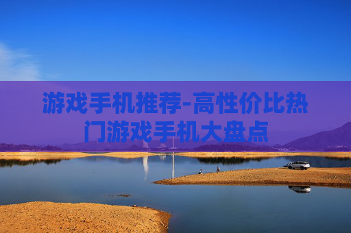 游戏手机推荐-高性价比热门游戏手机大盘点