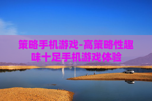 策略手机游戏-高策略性趣味十足手机游戏体验 策略手机游戏-高策略性趣味十足手机游戏体验