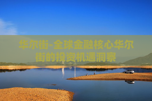 华尔街-全球金融核心华尔街的投资机遇洞察