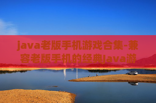 java老版手机游戏合集-兼容老版手机的经典Java游戏大集合 java老版手机游戏合集-兼容老版手机的经典Java游戏大集合