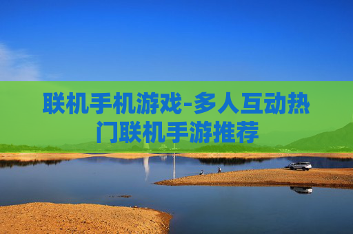 联机手机游戏-多人互动热门联机手游推荐 联机手机游戏-多人互动热门联机手游推荐