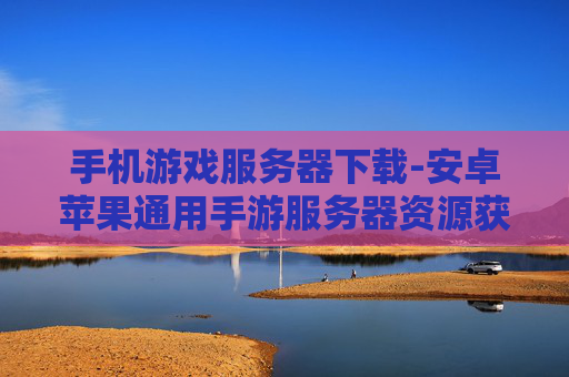 手机游戏服务器下载-安卓苹果通用手游服务器资源获取