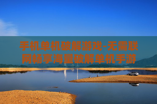 手机单机破解游戏-无需联网畅享海量破解单机手游 手机单机破解游戏-无需联网畅享海量破解单机手游