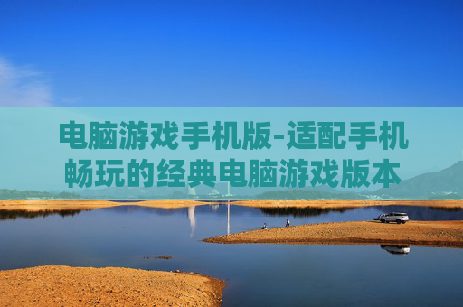电脑游戏手机版-适配手机畅玩的经典电脑游戏版本 电脑游戏手机版-适配手机畅玩的经典电脑游戏版本