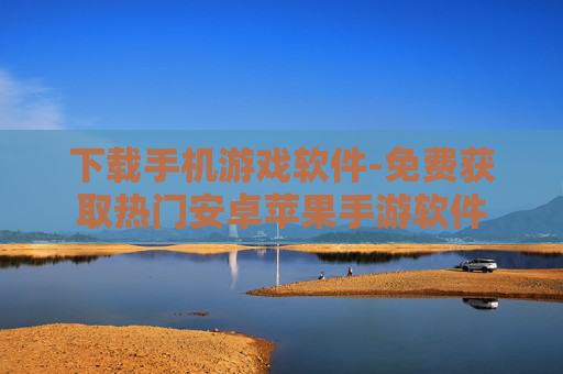 下载手机游戏软件-免费获取热门安卓苹果手游软件