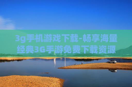 3g手机游戏下载-畅享海量经典3G手游免费下载资源