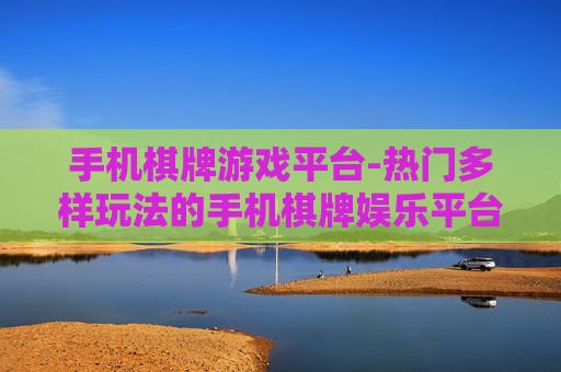 手机棋牌游戏平台-热门多样玩法的手机棋牌娱乐平台