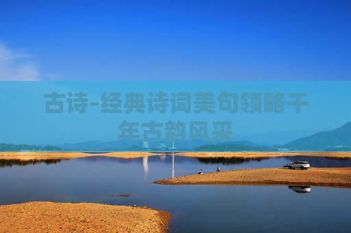 古诗-经典诗词美句领略千年古韵风采 古诗-经典诗词美句领略千年古韵风采