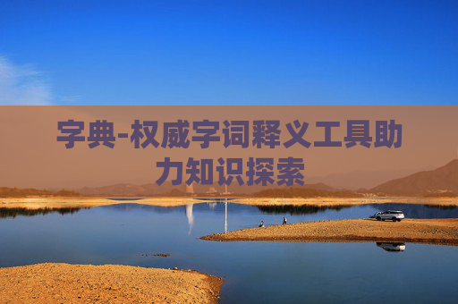 字典-权威字词释义工具助力知识探索 字典-权威字词释义工具助力知识探索