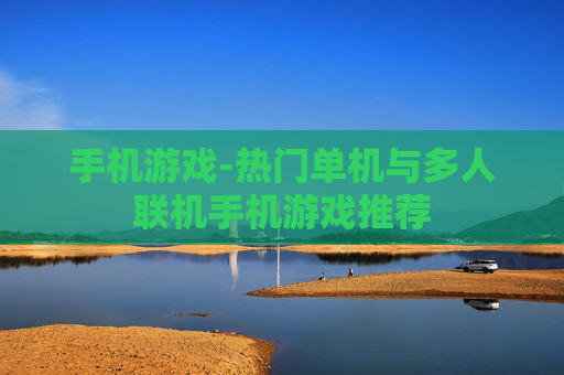手机游戏-热门单机与多人联机手机游戏推荐