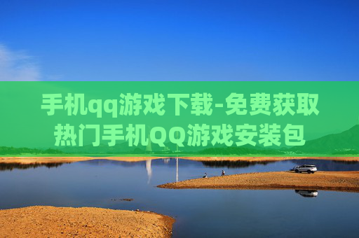 手机qq游戏下载-免费获取热门手机QQ游戏安装包