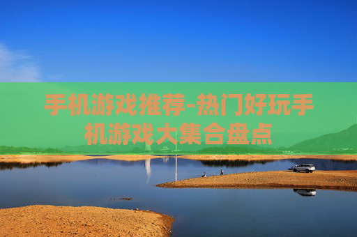 手机游戏推荐-热门好玩手机游戏大集合盘点