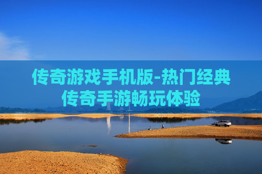 传奇游戏手机版-热门经典传奇手游畅玩体验