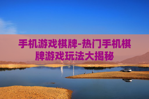 手机游戏棋牌-热门手机棋牌游戏玩法大揭秘