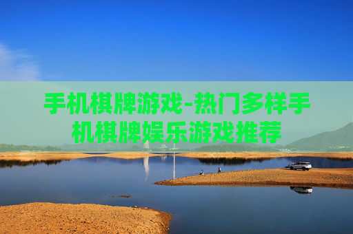 手机棋牌游戏-热门多样手机棋牌娱乐游戏推荐