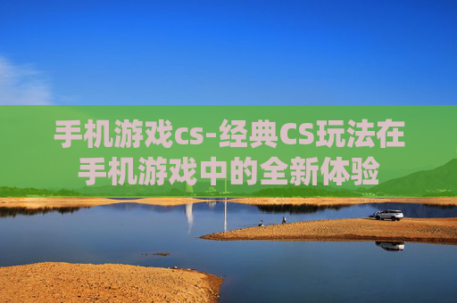 手机游戏cs-经典CS玩法在手机游戏中的全新体验