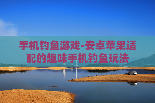 手机钓鱼游戏-安卓苹果适配的趣味手机钓鱼玩法