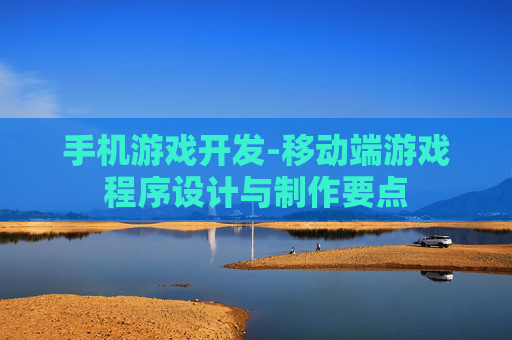 手机游戏开发-移动端游戏程序设计与制作要点