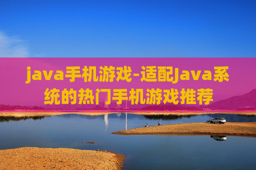 java手机游戏-适配Java系统的热门手机游戏推荐