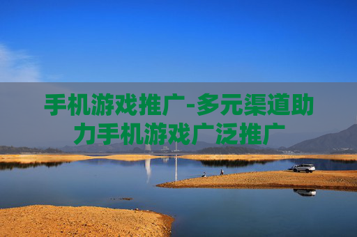 手机游戏推广-多元渠道助力手机游戏广泛推广