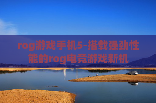 rog游戏手机5-搭载强劲性能的rog电竞游戏新机