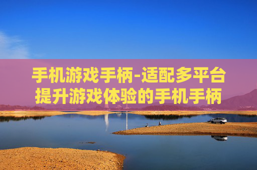 手机游戏手柄-适配多平台提升游戏体验的手机手柄