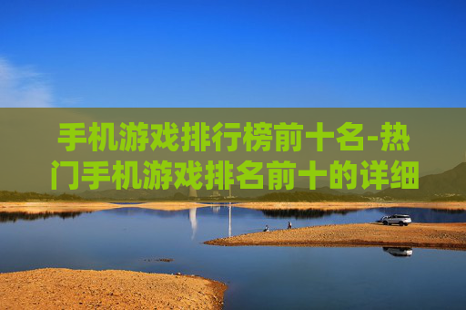 手机游戏排行榜前十名-热门手机游戏排名前十的详细榜单