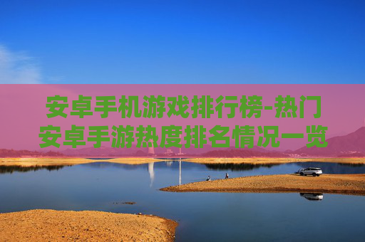 安卓手机游戏排行榜-热门安卓手游热度排名情况一览