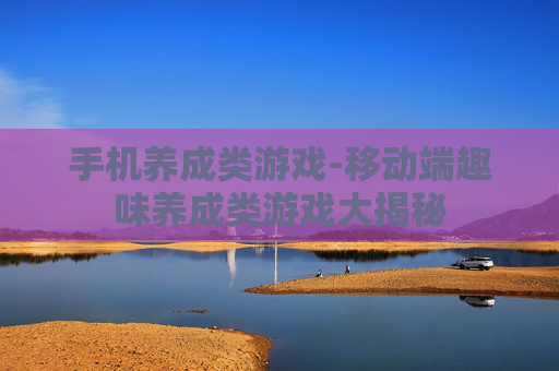 手机养成类游戏-移动端趣味养成类游戏大揭秘