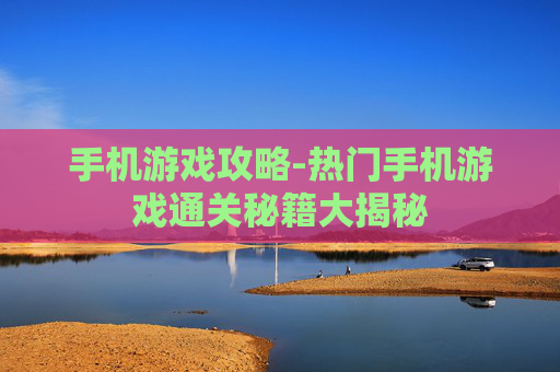 手机游戏攻略-热门手机游戏通关秘籍大揭秘