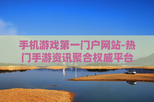 手机游戏第一门户网站-热门手游资讯聚合权威平台