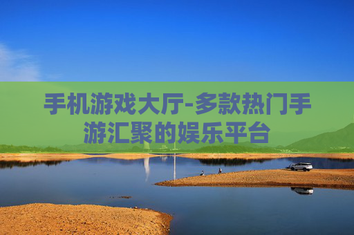 手机游戏大厅-多款热门手游汇聚的娱乐平台