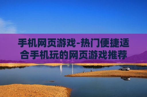 手机网页游戏-热门便捷适合手机玩的网页游戏推荐