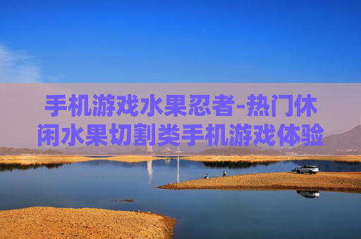 手机游戏水果忍者-热门休闲水果切割类手机游戏体验