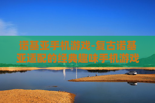 诺基亚手机游戏-复古诺基亚适配的经典趣味手机游戏