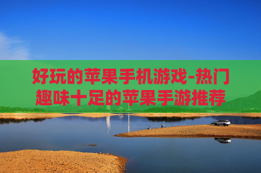 好玩的苹果手机游戏-热门趣味十足的苹果手游推荐