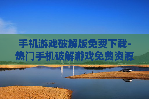 手机游戏破解版免费下载-热门手机破解游戏免费资源速领