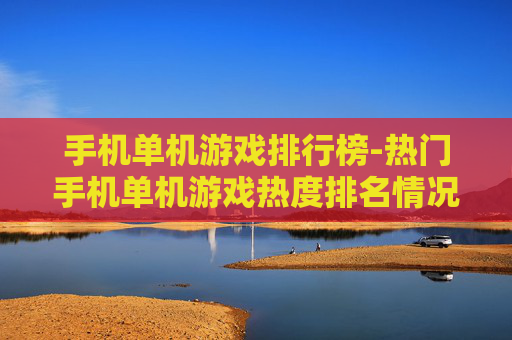 手机单机游戏排行榜-热门手机单机游戏热度排名情况