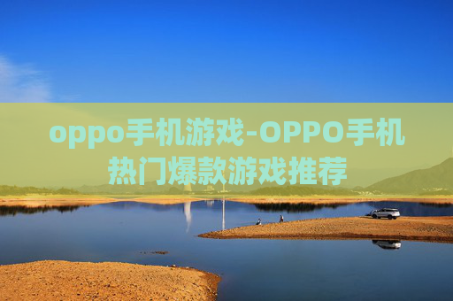 oppo手机游戏-OPPO手机热门爆款游戏推荐