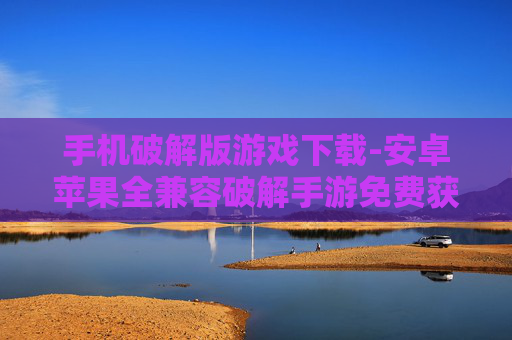 手机破解版游戏下载-安卓苹果全兼容破解手游免费获取