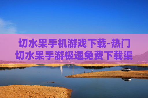 切水果手机游戏下载-热门切水果手游极速免费下载渠道