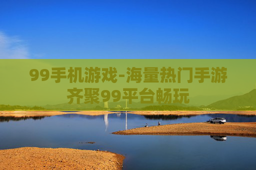 99手机游戏-海量热门手游齐聚99平台畅玩
