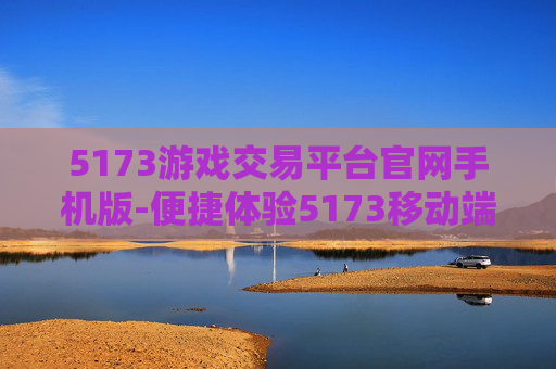 5173游戏交易平台官网手机版-便捷体验5173移动端游戏交易服务