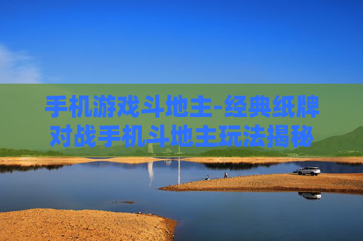 手机游戏斗地主-经典纸牌对战手机斗地主玩法揭秘