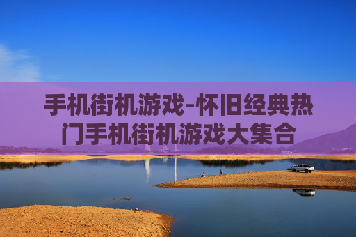 手机街机游戏-怀旧经典热门手机街机游戏大集合
