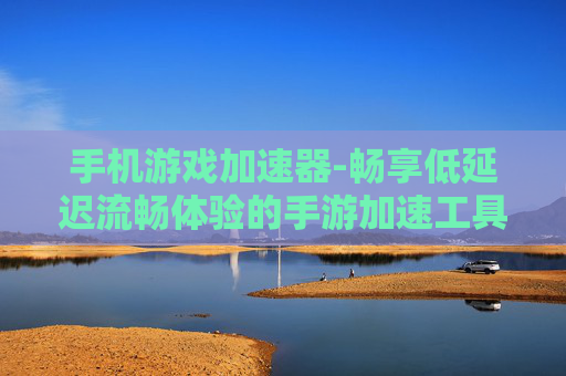手机游戏加速器-畅享低延迟流畅体验的手游加速工具