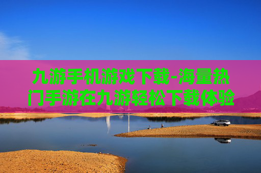 九游手机游戏下载-海量热门手游在九游轻松下载体验